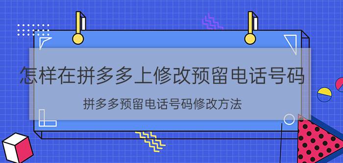 怎样在拼多多上修改预留电话号码 拼多多预留电话号码修改方法